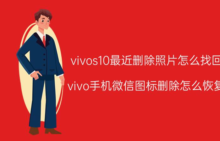 vivos10最近删除照片怎么找回 vivo手机微信图标删除怎么恢复？